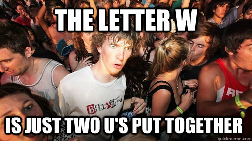 the letter w is just two U's put together   Sudden Clarity Clarence