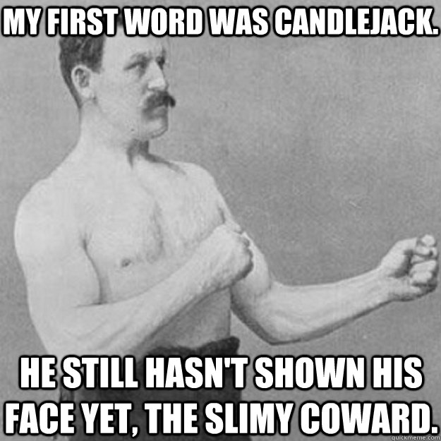 My first word was candlejack. He still hasn't shown his face yet, the slimy coward.  overly manly man