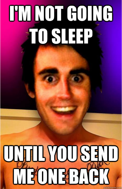 i'm not going to sleep until you send me one back  Clingy Boyfriend