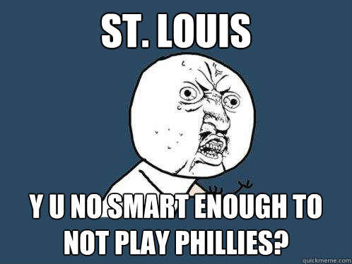 St. Louis y u no smart enough to not play Phillies?  Y U No