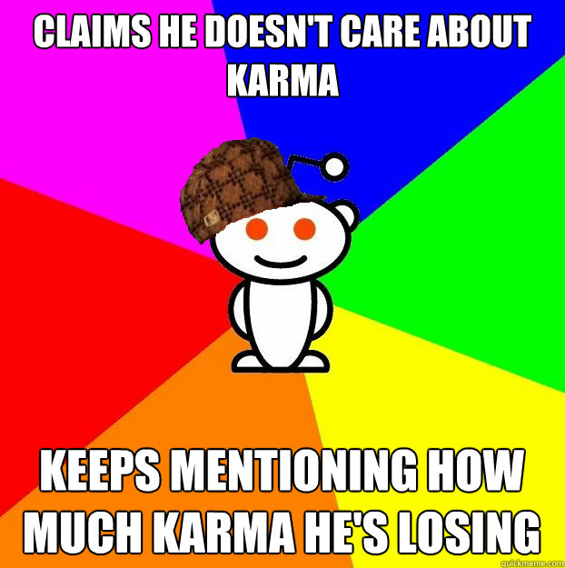CLAIMS HE DOESN'T CARE ABOUT KARMA KEEPS MENTIONING HOW MUCH KARMA HE'S LOSING  Scumbag Redditor
