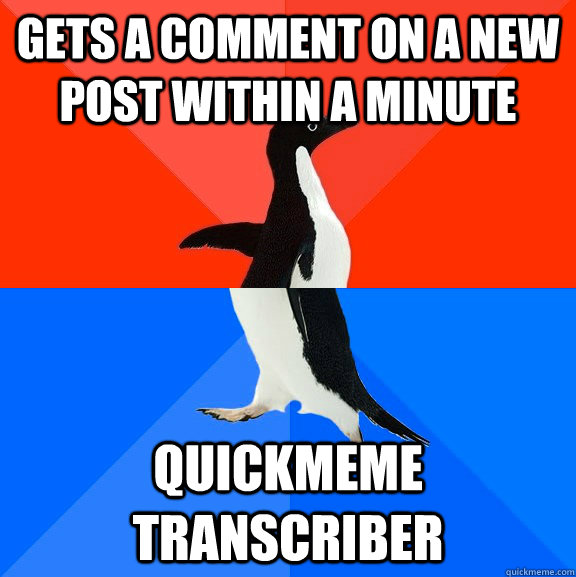 Gets a comment on a new post within a minute quickmeme transcriber  Socially Awesome Awkward Penguin
