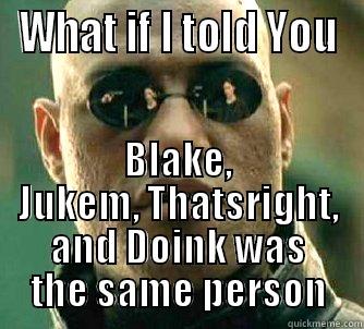 WHAT IF I TOLD YOU BLAKE, JUKEM, THATSRIGHT, AND DOINK WAS THE SAME PERSON Matrix Morpheus