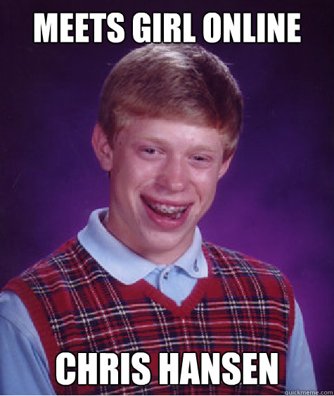 Meets Girl Online CHRIS HANSEN Caption 3 goes here  Bad Luck Brian