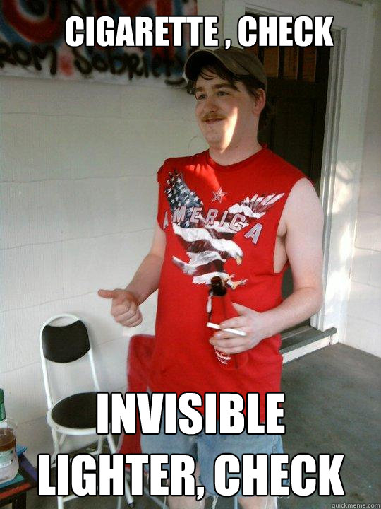 cigarette , check invisible lighter, check  Redneck Randal