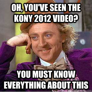 Oh, you've seen the KONY 2012 video? You must know everything about this - Oh, you've seen the KONY 2012 video? You must know everything about this  Condescending Wonka