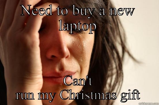 NEED TO BUY A NEW LAPTOP CAN'T RUN MY CHRISTMAS GIFT First World Problems