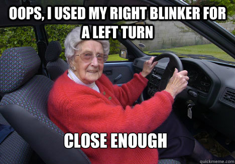 oops, i used my right blinker for a left turn close enough - oops, i used my right blinker for a left turn close enough  Bad Driver Barbara