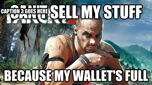 can't sell my stuff because my wallet's full Caption 3 goes here  Far Cry 3 Logic