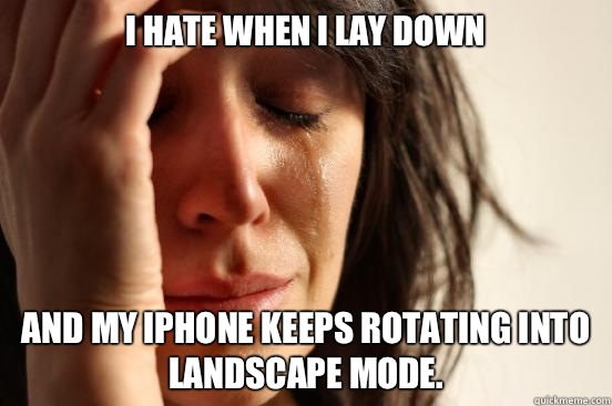 I hate when I lay down And my iPhone keeps rotating into landscape mode.  First World Problems