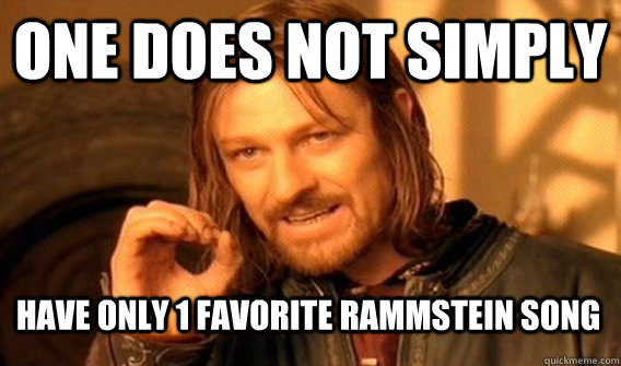 ONE DOES NOT SIMPLY HAVE ONLY 1 FAVORITE RAMMSTEIN SONG  One Does Not Simply