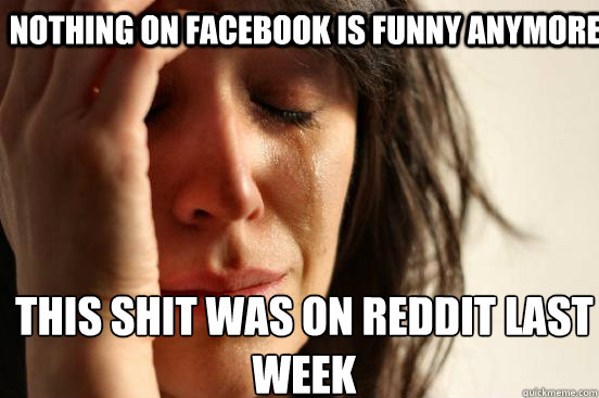 Nothing on facebook is funny anymore this shit was on reddit last week  First World Problems