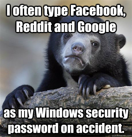 I often type Facebook, Reddit and Google as my Windows security password on accident.  - I often type Facebook, Reddit and Google as my Windows security password on accident.   Confession Bear