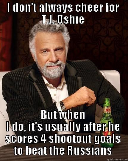 I DON'T ALWAYS CHEER FOR T.J. OSHIE BUT WHEN I DO, IT'S USUALLY AFTER HE SCORES 4 SHOOTOUT GOALS TO BEAT THE RUSSIANS The Most Interesting Man In The World