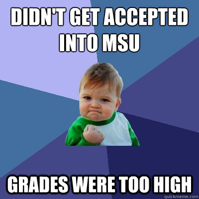 Didn't get accepted into MSU Grades were too high  Success Kid