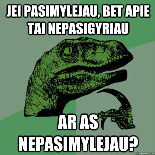 Jei pasimylejau, bet apie tai nepasigyriau Ar as nepasimylejau?  Philosoraptor