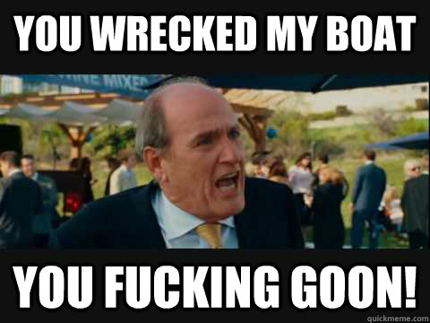 You wrecked my boat you fucking goon! - You wrecked my boat you fucking goon!  Misc