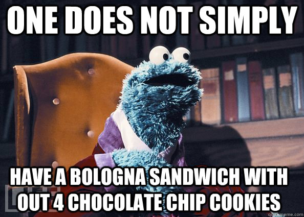 One Does Not Simply have a bologna sandwich with out 4 chocolate chip cookies  Cookie Monster