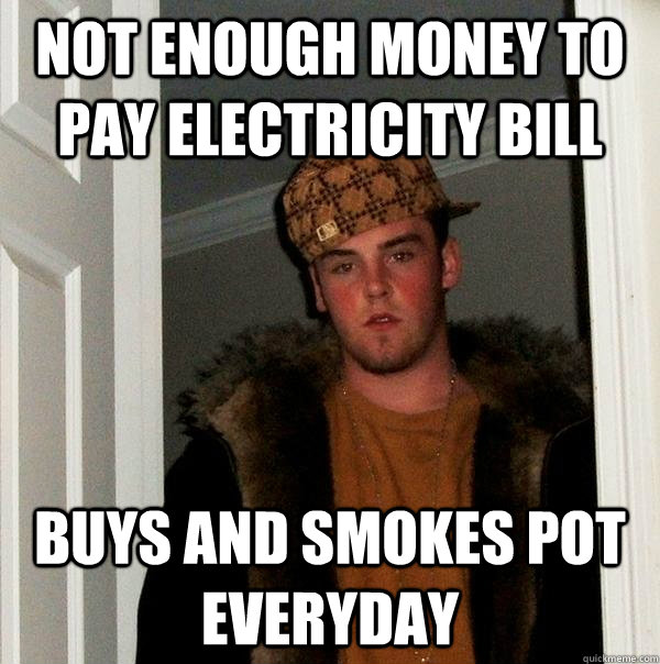 not enough money to pay electricity bill buys and smokes pot everyday - not enough money to pay electricity bill buys and smokes pot everyday  Scumbag Steve