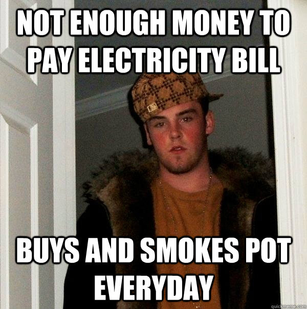 not enough money to pay electricity bill buys and smokes pot everyday  Scumbag Steve