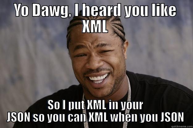 Yo Dawg XML - YO DAWG, I HEARD YOU LIKE XML SO I PUT XML IN YOUR JSON SO YOU CAN XML WHEN YOU JSON Xzibit meme