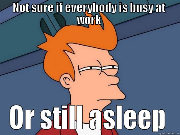 Early morning - NOT SURE IF EVERYBODY IS BUSY AT WORK OR STILL ASLEEP Futurama Fry
