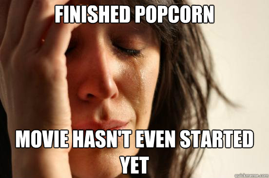 finished popcorn Movie hasn't even started yet  First World Problems