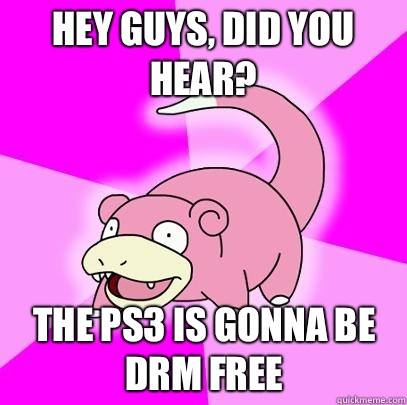Hey guys, did you hear? The ps3 is gonna be drm free  Slowpoke
