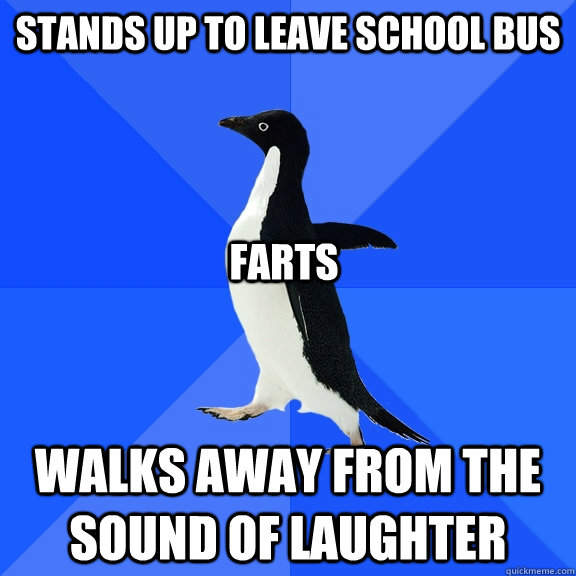 Stands up to leave school bus Walks away from the sound of laughter Farts  Socially Awkward Penguin