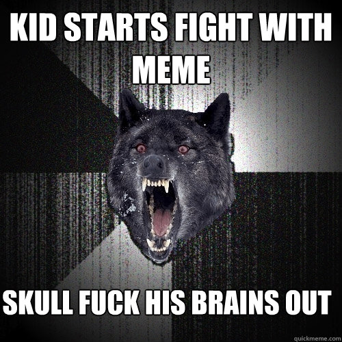 Kid starts fight with meme Skull fuck his brains out  Insanity Wolf
