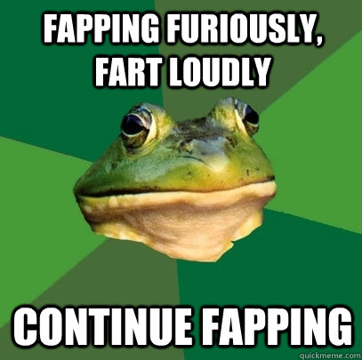 Fapping Furiously, Fart loudly Continue fapping  Foul Bachelor Frog