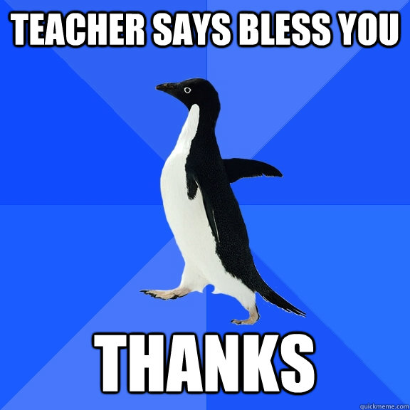Teacher says bless you Thanks  Socially Awkward Penguin