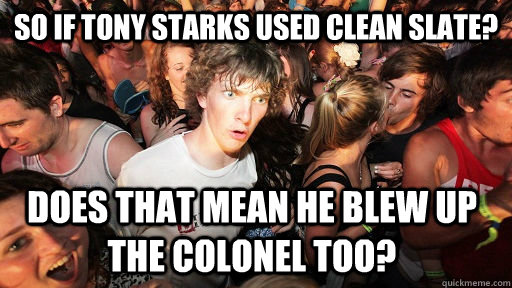 So if tony starks used clean slate? does that mean he blew up the colonel too?  Sudden Clarity Clarence
