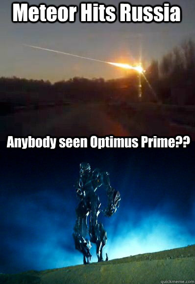 Meteor Hits Russia Anybody seen Optimus Prime?? - Meteor Hits Russia Anybody seen Optimus Prime??  Optimus Prime