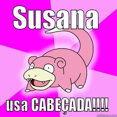 SUSANA USA CABEÇADA!!!! Slowpoke