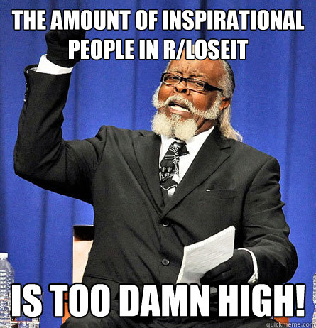 The amount of inspirational people in r/loseit is too damn high!  