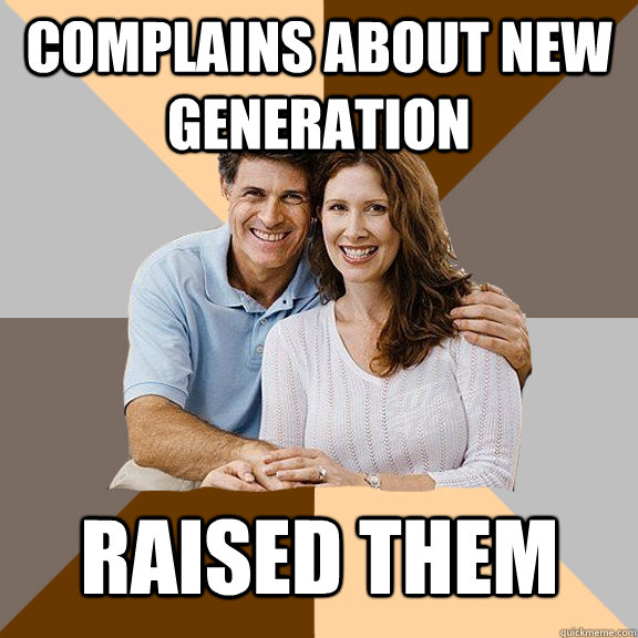 Complains about new generation raised them - Complains about new generation raised them  Scumbag Parents