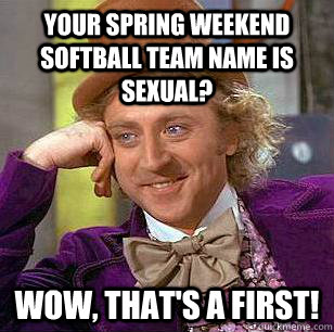 Your spring weekend softball team name is sexual? Wow, that's a first!  Condescending Wonka
