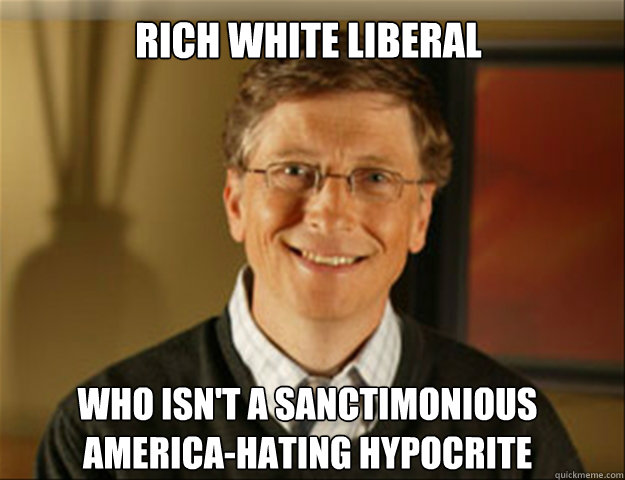 Rich white liberal who isn't a sanctimonious America-hating hypocrite  Good guy gates