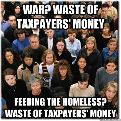 war? waste of taxpayers' money feeding the homeless? waste of taxpayers' money  Scumbag Society