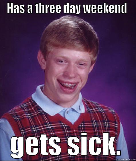 HAS A THREE DAY WEEKEND GETS SICK. Bad Luck Brian
