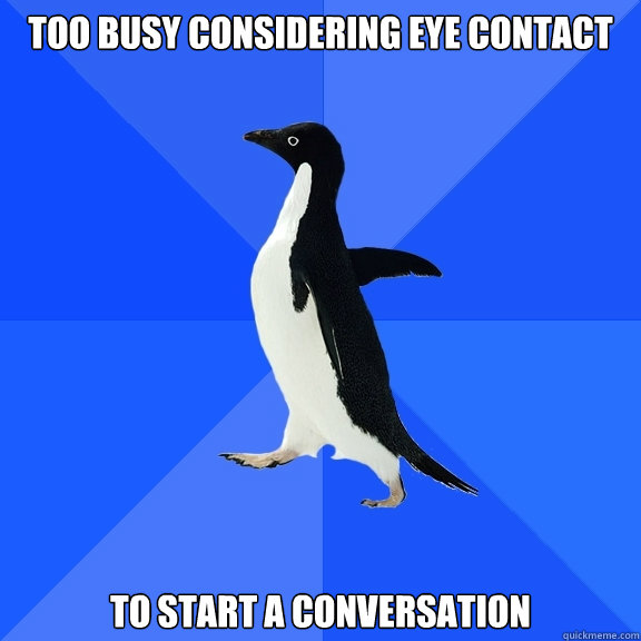 Too busy considering eye contact to start a conversation  Socially Awkward Penguin