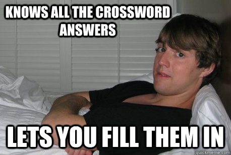 Knows all the crossword answers Lets you fill them in  