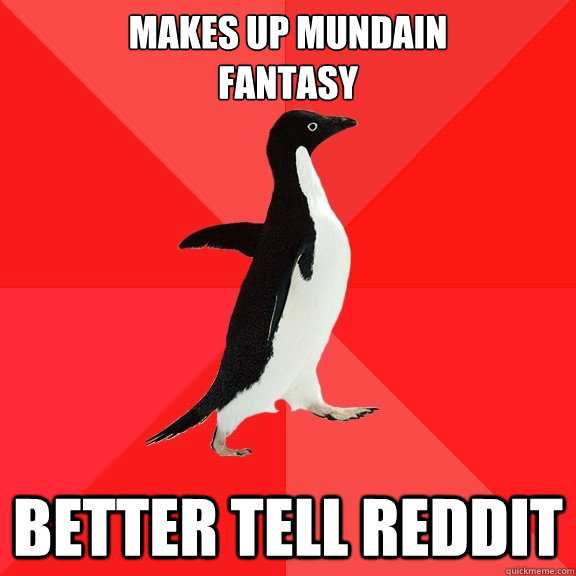 makes up mundain
fantasy better tell reddit  Socially Awesome Penguin