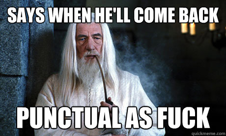 Says when he'll come back  punctual as fuck - Says when he'll come back  punctual as fuck  Good Guy Gandalf