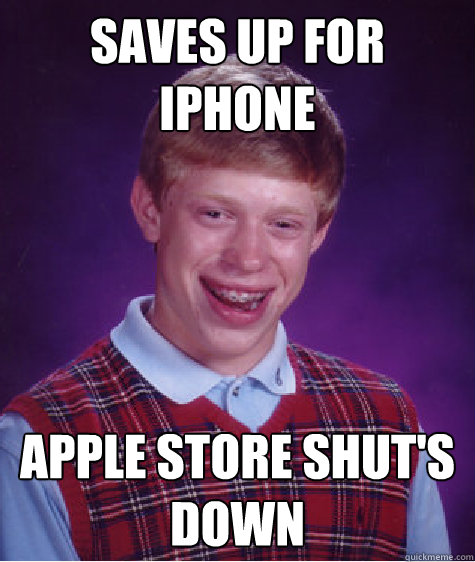 saves up for iphone apple store shut's down  Bad Luck Brian