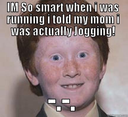 IM SO SMART WHEN I WAS RUNNING I TOLD MY MOM I WAS ACTUALLY JOGGING! -.-. Over Confident Ginger