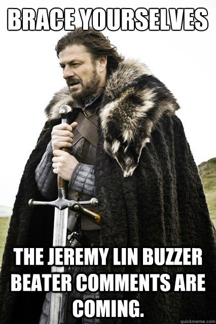 Brace yourselves The Jeremy Lin buzzer beater comments are coming.  Brace yourself school