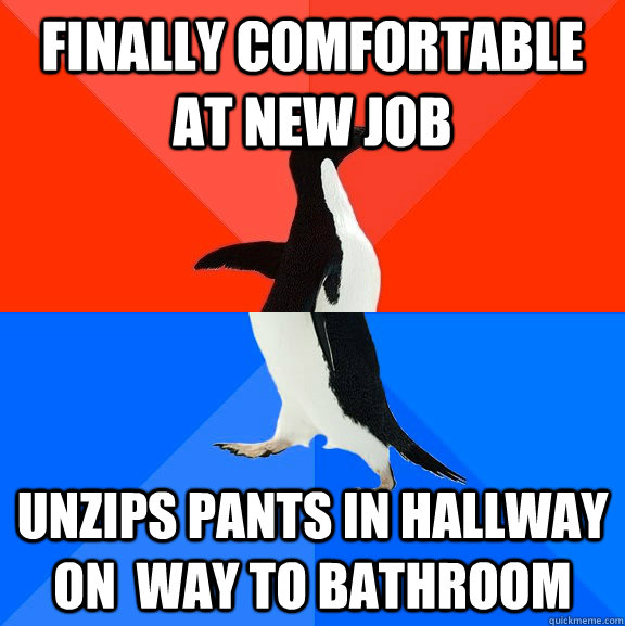 FINALLY COMFORTABLE AT NEW JOB UNZIPS PANTS IN HALLWAY ON  WAY TO BATHROOM  Socially Awesome Awkward Penguin
