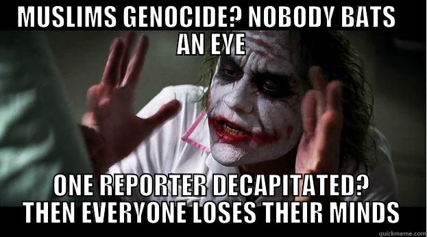 MUSLIMS GENOCIDE? NOBODY BATS   AN EYE ONE REPORTER DECAPITATED? THEN EVERYONE LOSES THEIR MINDS Joker Mind Loss